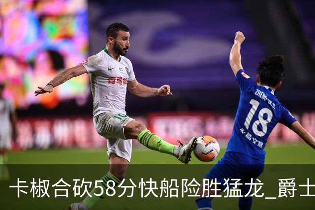 卡椒合砍58分快船险胜猛龙 爵士力克掘金3连胜