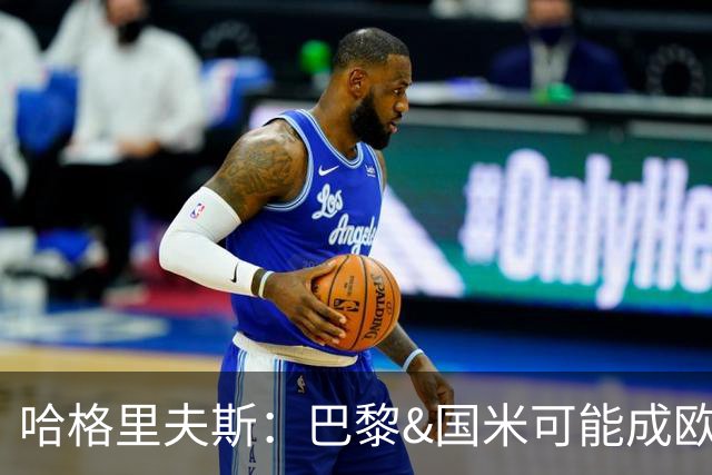 哈格里夫斯：巴黎&国米可能成欧冠黑马