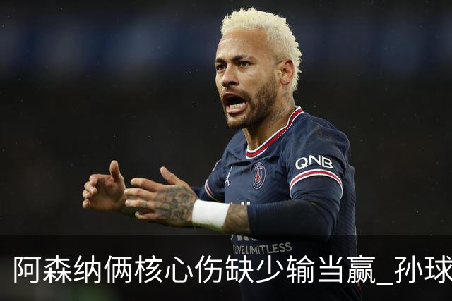 阿森纳俩核心伤缺少输当赢 孙球王亮剑出鞘？
